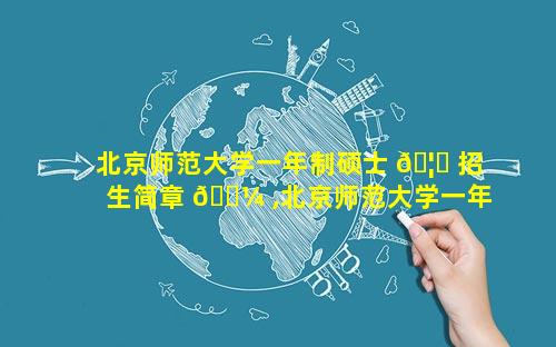 北京师范大学一年制硕士 🦄 招生简章 🐼 ,北京师范大学一年制硕士招生简章官网